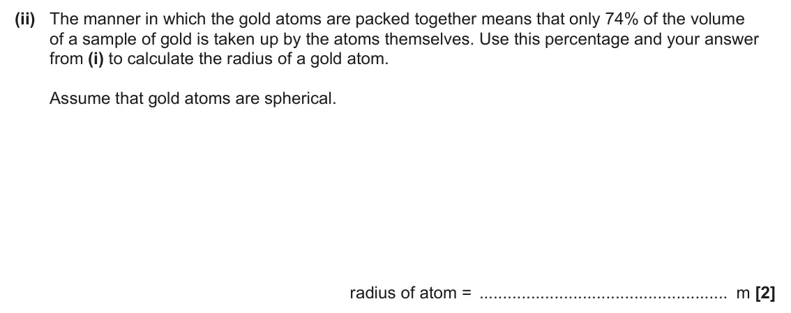 June 2025 Paper 2, question 1(b)(ii): The manner in which the gold atoms are packed together means that only 74% of the volume of a sample of gold is taken up by the atoms themselves. Use this perce