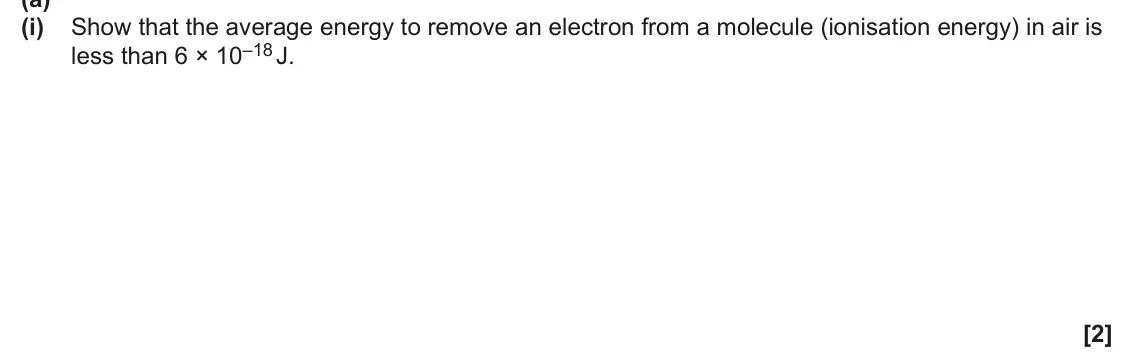 June 2025 Paper 2, question 2(a)(i): Show that the average energy to remove an electron from a molecule (ionisation energy) in air is less than 6 × 10–18 J. [2]