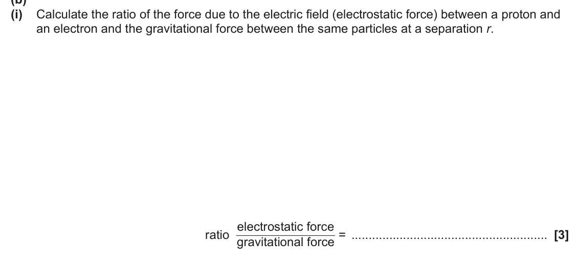 June 2025 Paper 2, question 5(b)(i): Calculate the ratio of the force due to the electric field (electrostatic force) between a proton and an electron and the gravitational force between the same p