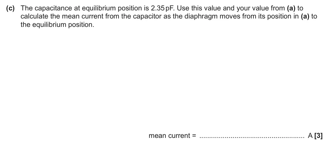June 2025 Paper 2, question 9(c): The capacitance at equilibrium position is 2.35 pF. Use this value and your value from (a) to calculate the mean current from the capacitor as the diaphragm mov