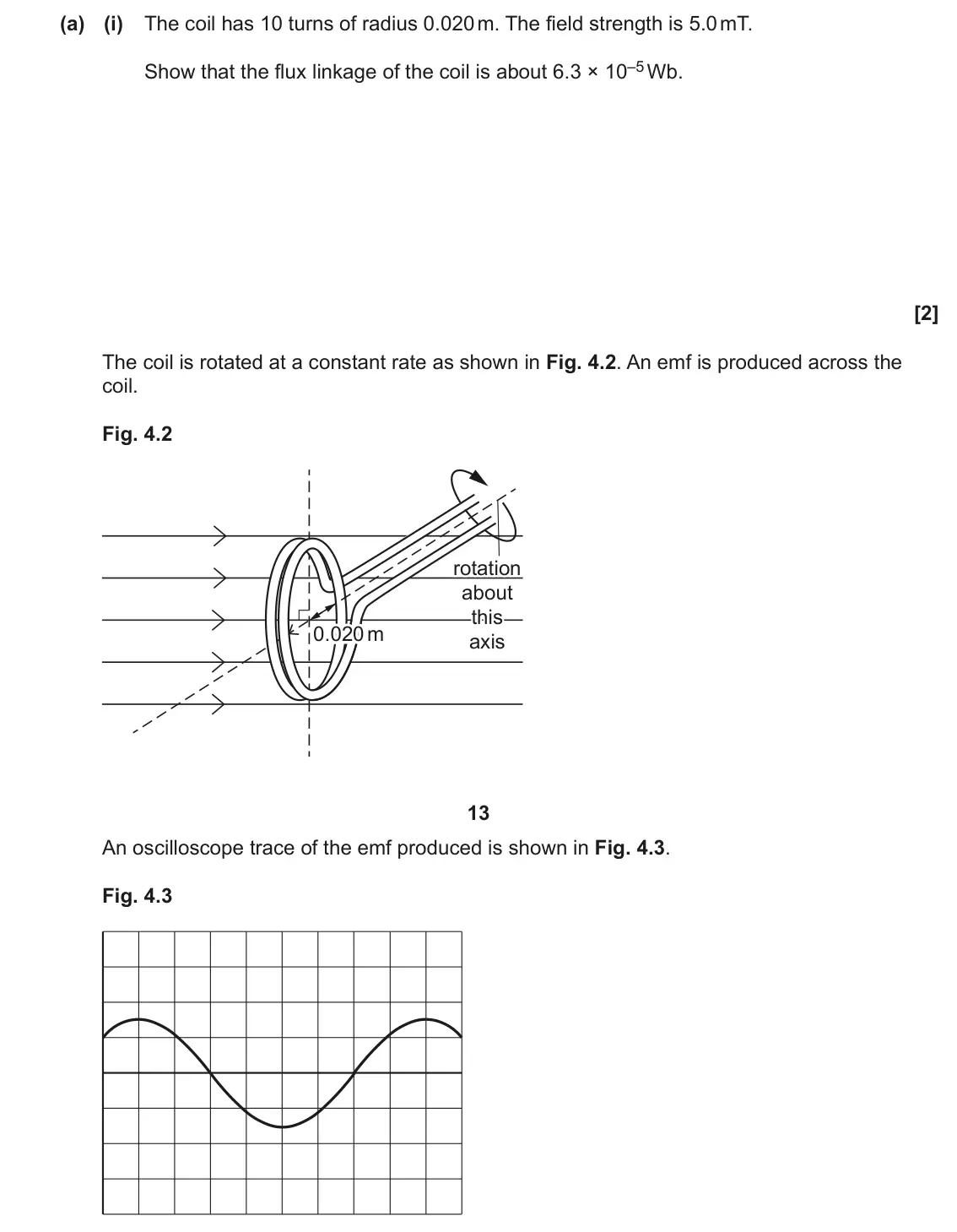 June 2023 Paper 3, question 4(a)(i): The coil has 10 turns of radius 0.020 m. The field strength is 5.0 mT. Show that the flux linkage of the coil is about 6.3 × 10–5 Wb. [2] The coil is rotated at
