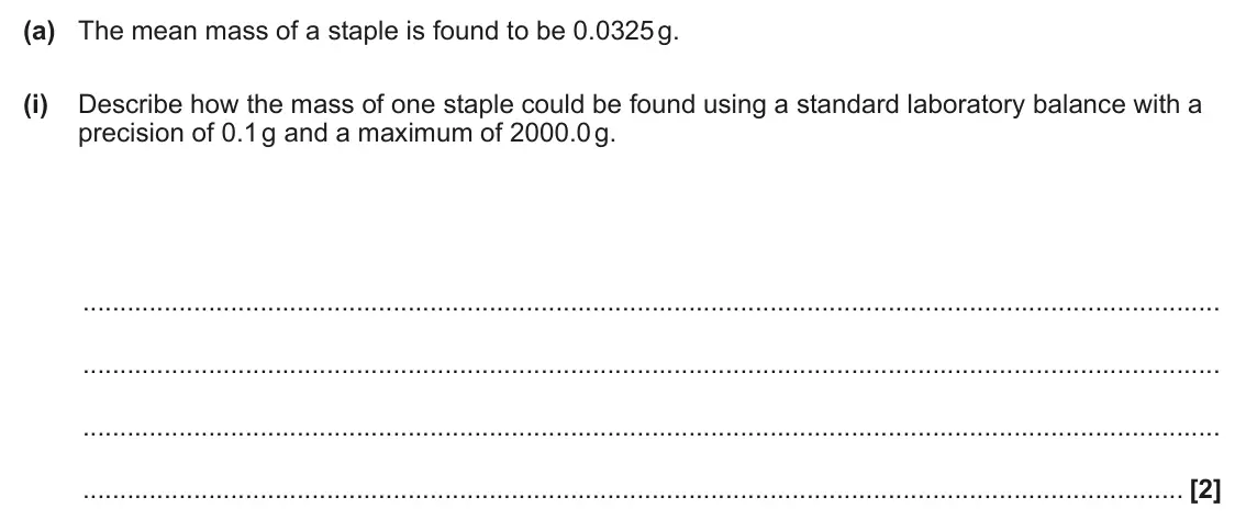 June 2025 Paper 3, question 2(a)(i): Describe how the mass of one staple could be found using a standard laboratory balance with a precision of 0.1 g and a maximum of 2000.0 g. [2]