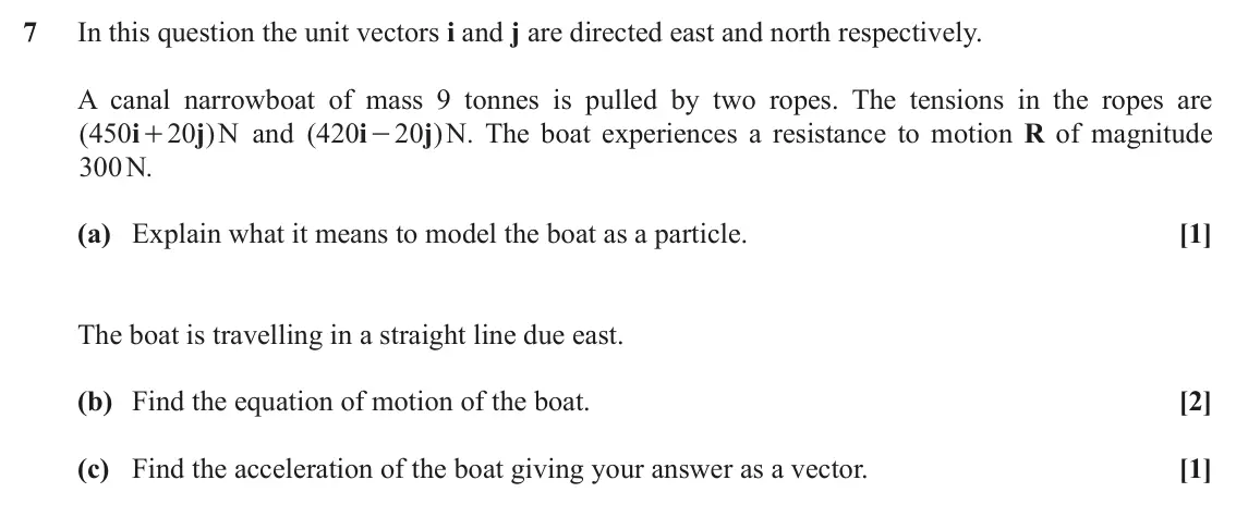 June 2022 AS Paper 1, question 7: In this question the unit vectors i and j are directed east and north respectively. A canal narrowboat of mass 9 tonnes is pulled by two ropes. The tensions in