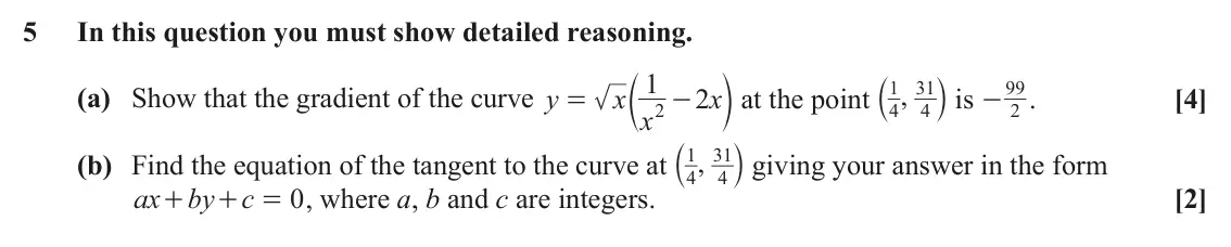 June 2024 AS Paper 1, question 5: In this question you must show detailed reasoning. a k is c 1 m at the point 1 31 99 , (a) Show that the gradient of the curve y x x 2 x . [4] = - - 2 4 4 2 a k