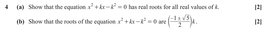 June 2025 AS Paper 1, question 4: 2 4 (a) Show that the equation x kx k 0 has real roots for all real values of k. [2] + - = c m . – ! 1 5 2 2 (b) Show that the roots of the equation x kx k 0 ar