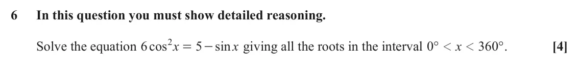 June 2025 AS Paper 1, question 6: In this question you must show detailed reasoning. 2 = Solve the equation cos 6 x 5 sin x giving all the roots in the interval ° 0 x 360 ° . [4] - 1 1