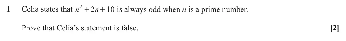 November 2020 AS Paper 1, question 1: + 1 Celia states that n 2 n 10 is always odd when n is a prime number. + Prove that Celia’s statement is false. [2]