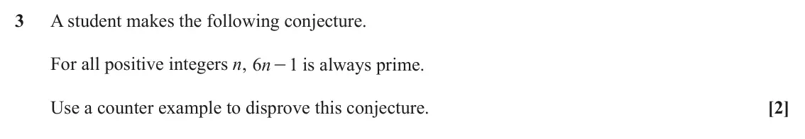 June 2023 AS Paper 2, question 3: A student makes the following conjecture. For all positive integers n, n 6 - is always prime. 1 Use a counter example to disprove this conjecture. [2]