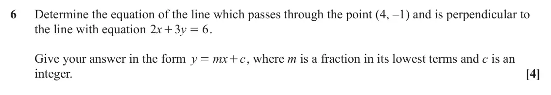 June 2024 AS Paper 2, question 6: Determine the equation of the line which passes through the point (4, ‒1) and is perpendicular to the line with equation x 2 3 y 6 . + = Give your answer in the