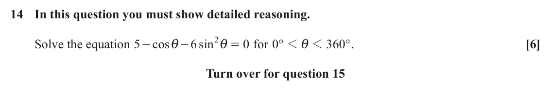 June 2024 AS Paper 2, question 14: In this question you must show detailed reasoning. 2 Solve the equation 5 cos 6 sin 0 for ° 0 1 1 360 ° . [6] i i i - - = for question 15