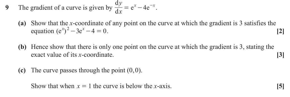 June 2023 Paper 1, question 9: d y - . x x 9 The gradient of a curve is given by d e 4 e = - x (a) Show that the x-coordinate of any point on the curve at which the gradient is 3 satisfies th