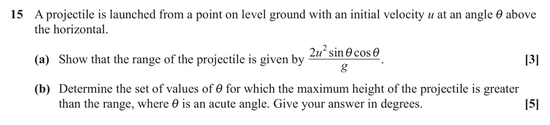 June 2023 Paper 1, question 15: A projectile is launched from a point on level ground with an initial velocity u at an angle i above the horizontal. 2 2 u sin cos i i . (a) Show that the range