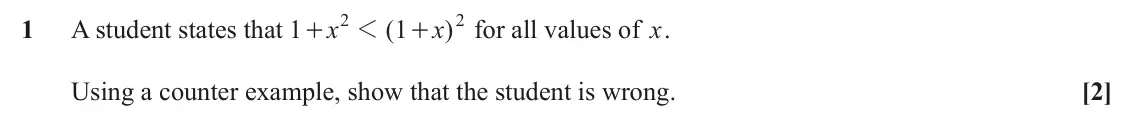June 2024 Paper 1, question 1: 2 1 A student states that 1 x 1 ( 1 x ) for all values of x. + + Using a counter example, show that the student is wrong. [2]