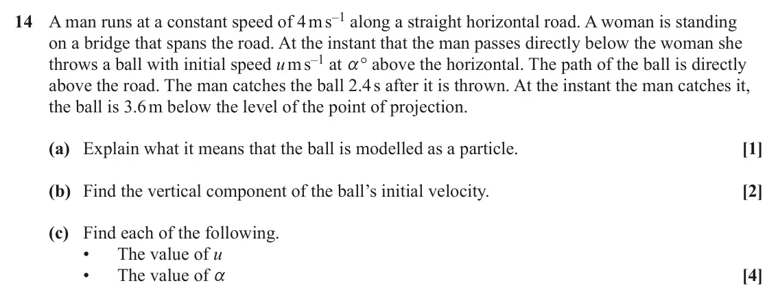 June 2024 Paper 1, question 14: A man runs at a constant speed of 4 m s–1 along a straight horizontal road. A woman is standing on a bridge that spans the road. At the instant that the man pas