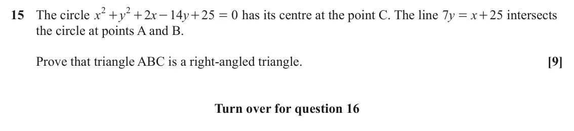 June 2024 Paper 1, question 15: 2 15 The circle x y 2 x 14 y 25 0 has its centre at the point C. The line y 7 x 25 intersects + + - + = = + the circle at points A and B. Prove that triangle AB
