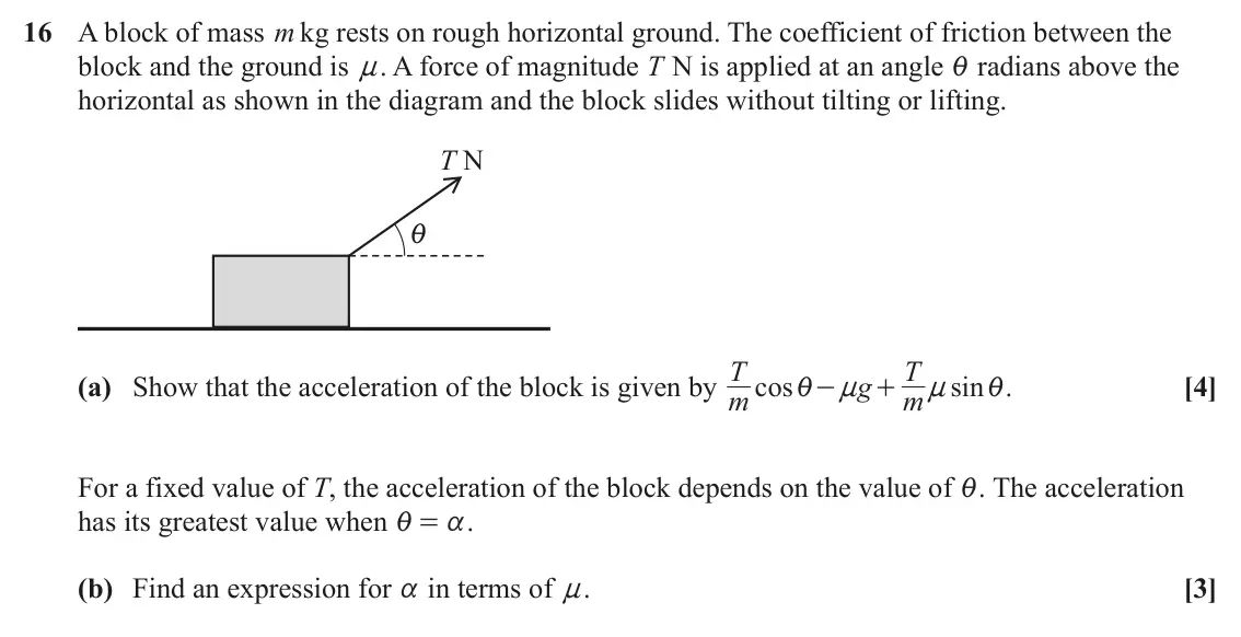 June 2024 Paper 1, question 16: A block of mass m kg rests on rough horizontal ground. The coefficient of friction between the block and the ground is n. A force of magnitude T N is applied at