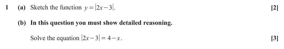 June 2025 Paper 1, question 1: (a) Sketch the function y 2 x 3 . [2] = - (b) In this question you must show detailed reasoning. Solve the equation x 2 3 4 - . x [3] - =