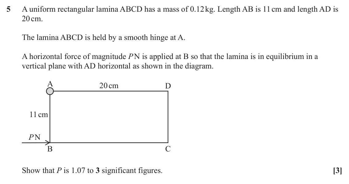 June 2025 Paper 1, question 5: A uniform rectangular lamina ABCD has a mass of 0.12 kg. Length AB is 11 cm and length AD is 20 cm. The lamina ABCD is held by a smooth hinge at A. A horizontal