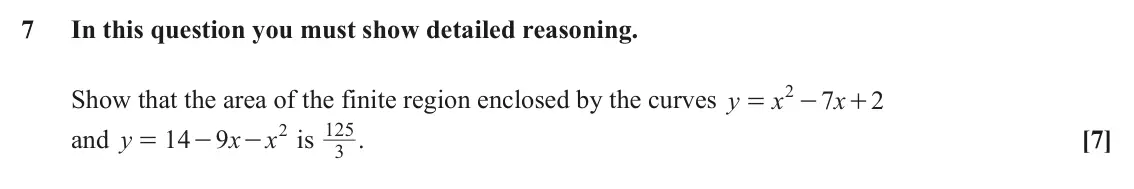 June 2025 Paper 1, question 7: In this question you must show detailed reasoning. 2 Show that the area of the finite region enclosed by the curves y x x 7 + 2 = - 125 . 2 and y x x [7] 14 9 i