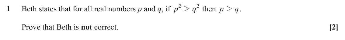 November 2021 Paper 1, question 1: 2 1 Beth states that for all real numbers p and q, if p 2 q then p 2 q . Prove that Beth is not correct. [2]