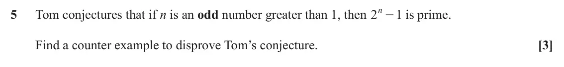 June 2022 Paper 2, question 5: n - is prime. 5 Tom conjectures that if n is an odd number greater than 1, then 2 1 Find a counter example to disprove Tom’s conjecture. [3]