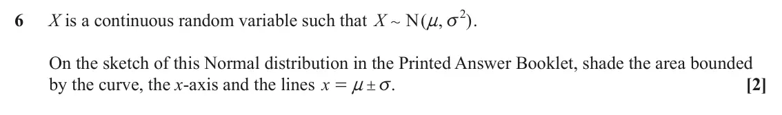 June 2022 Paper 2, question 6: 6 X is a continuous random variable such that X N ( , n v . ) + On the sketch of this Normal distribution in the Printed Answer Booklet, shade the area bounded 