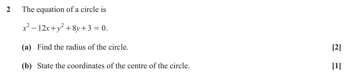 June 2023 Paper 2, question 2: The equation of a circle is 2 2 x 12 x y 8 y 3 0 . - + + + = (a) Find the radius of the circle. [2] (b) State the coordinates of the centre of the circle. [1]