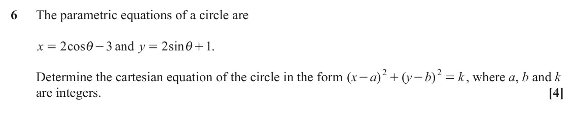 June 2023 Paper 2, question 6: The parametric equations of a circle are x 2 cos 3 and y 2 sin + . 1 = i - = i 2 2 Determine the cartesian equation of the circle in the form ( x a ) ( y b ) k 