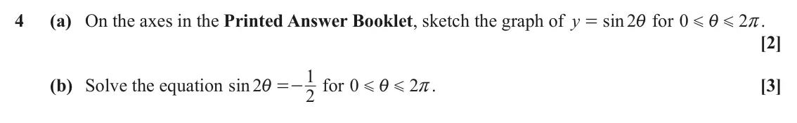 June 2024 Paper 2, question 4: (a) On the axes in the Printed Answer Booklet, sketch the graph of y sin 2i for 0 2 r. = i G G [2] 1 (b) Solve the equation sin2 i =- for 0 2 . [3] i r G G 2