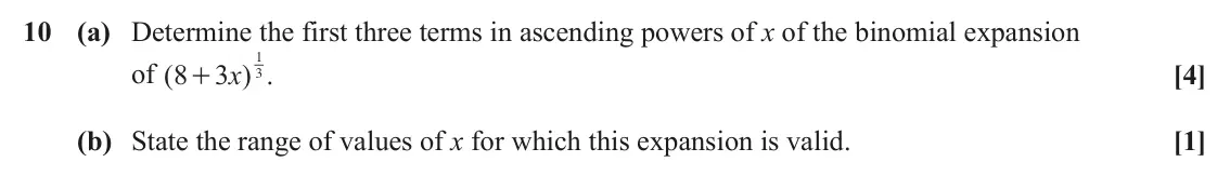 June 2024 Paper 2, question 10: (a) Determine the first three terms in ascending powers of x of the binomial expansion 1 )x [4] of ( 8 3 . + 3 (b) State the range of values of x for which this