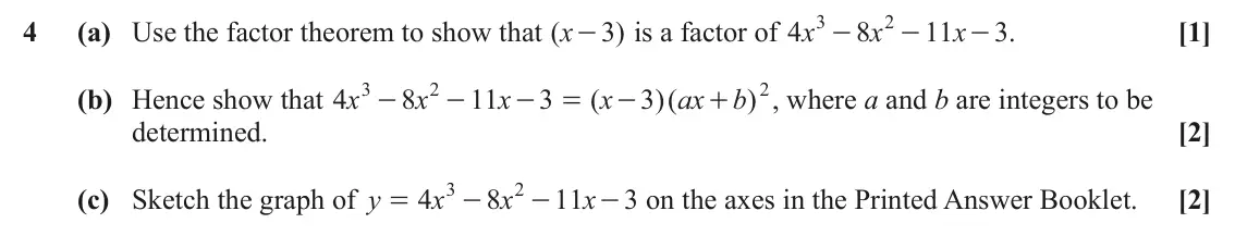 June 2025 Paper 2, question 4: 2 4 (a) Use the factor theorem to show that ( x 3 ) is a factor of x 4 8 x 11 x - . 3 [1] - - - 3 2 2 (b) Hence show that 4 x 8 x 11 x 3 ( x 3 )( ax b ) , where