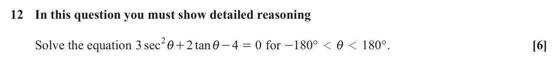 June 2025 Paper 2, question 12: In this question you must show detailed reasoning 2i Solve the equation sec 3 2 tan 4 0 for 180 ° 180 ° . [6] + - = - 1 1 i i