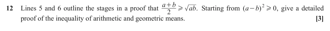 June 2018 Paper 3, question 12: a b + 2 H 12 ab a b Lines 5 and 6 outline the stages in a proof that . Starting from ( ) 0 , give a detailed H - 2 [3] proof of the inequality of arithmetic and
