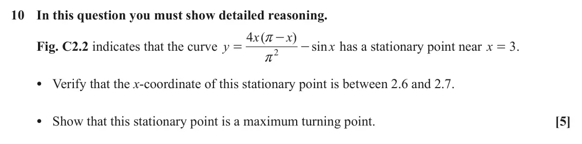 June 2022 Paper 3, question 10: In this question you must show detailed reasoning. 4 x ( x ) - r Fig. C2.2 indicates that the curve y sin x has a stationary point near x = . 3 = - 2 r • Verify