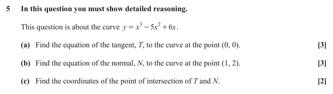 June 2023 Paper 3, question 5: In this question you must show detailed reasoning. 3 2 This question is about the curve y x 5 x 6 x . = - + (a) Find the equation of the tangent, T, to the curv
