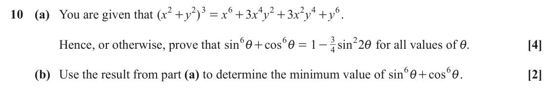 June 2023 Paper 3, question 10: 2 3 6 4 2 2 4 6 10 (a) You are given that ( x y ) x 3 x y 3 x y y . + = + + + 6 6 3 2 Hence, or otherwise, prove that sin cos 1 sin 2 for all values of i. [4] +