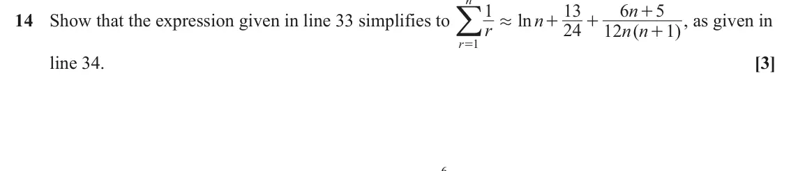 June 2023 Paper 3, question 14: =/ 1 13 6 n 5 + 14 Show that the expression given in line 33 simplifies to ln n , as given in . + + r 24 12 n n ( 1 ) + r 1 line 34. [3] 6
