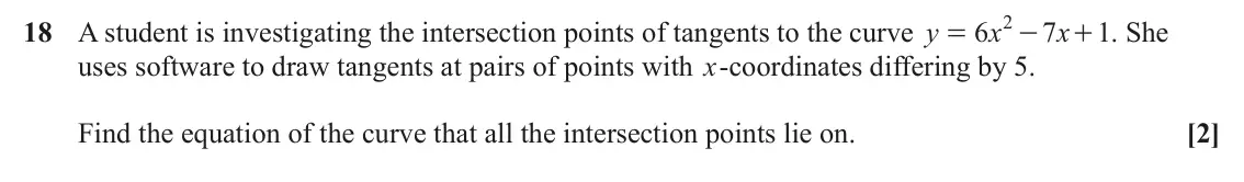 June 2024 Paper 3, question 18: 18 A student is investigating the intersection points of tangents to the curve y 6 x 7 x + . She 1 = - uses software to draw tangents at pairs of points with x‑