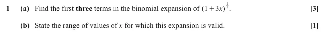 June 2025 Paper 3, question 1: 1 (a) Find the first three terms in the binomial expansion of ( 1 3 )x . [3] + 2 (b) State the range of values of x for which this expansion is valid. [1]