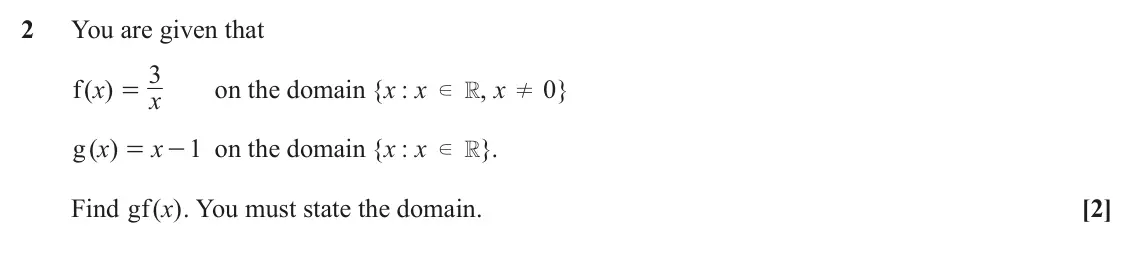 June 2025 Paper 3, question 2: You are given that 3 f x ( ) on the domain { : x x , x 0 } = d R ! x g x ( ) x - on the domain { : 1 x x } . = d R Find gf x . You must state the domain. ( ) [2