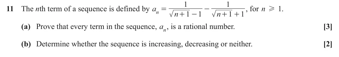 June 2025 Paper 3, question 11: 1 11 The nth term of a sequence is defined by a + , for n H . 1 n = - n 1 1 n 1 1 + - + (a) Prove that every term in the sequence, an, is a rational number. [3]