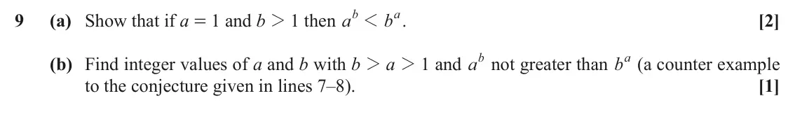 November 2020 Paper 3, question 9: b a 9 (a) Show that if a = 1 and b 2 1 then a 1 b . [2] (b) Find integer values of a and b with b 2 a 2 1 and ab not greater than ba (a counter example to the c
