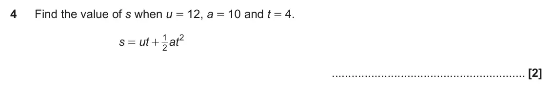June 2017 Paper 4, question 4: Find the value of s when u = 12, a = 10 and t = 4. 1 2 s ut at = + 2