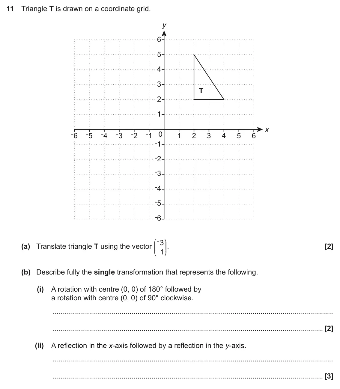 June 2017 Paper 4, question 11: Triangle T is drawn on a coordinate grid. y 6 5 4 3 T 2 1 x -6 -5 -4 -3 -2 -1 0 1 2 3 4 5 6 -1 -2 -3 -4 -5 -6 (a) Translate triangle T using the vector -3 J N O