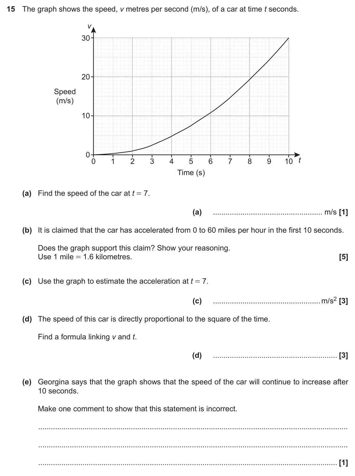 June 2017 Paper 4, question 15: The graph shows the speed, v metres per second (m/s), of a car at time t seconds. v 30 20 Speed (m/s) 10 0 t 0 1 2 3 4 5 6 7 8 9 10 Time (s) (a) Find the speed