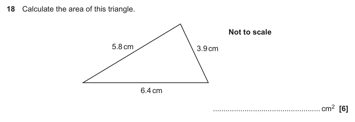 June 2018 Paper 4, question 18: Calculate the area of this triangle. Not to scale 5.8 cm 3.9 cm 6.4 cm cm2