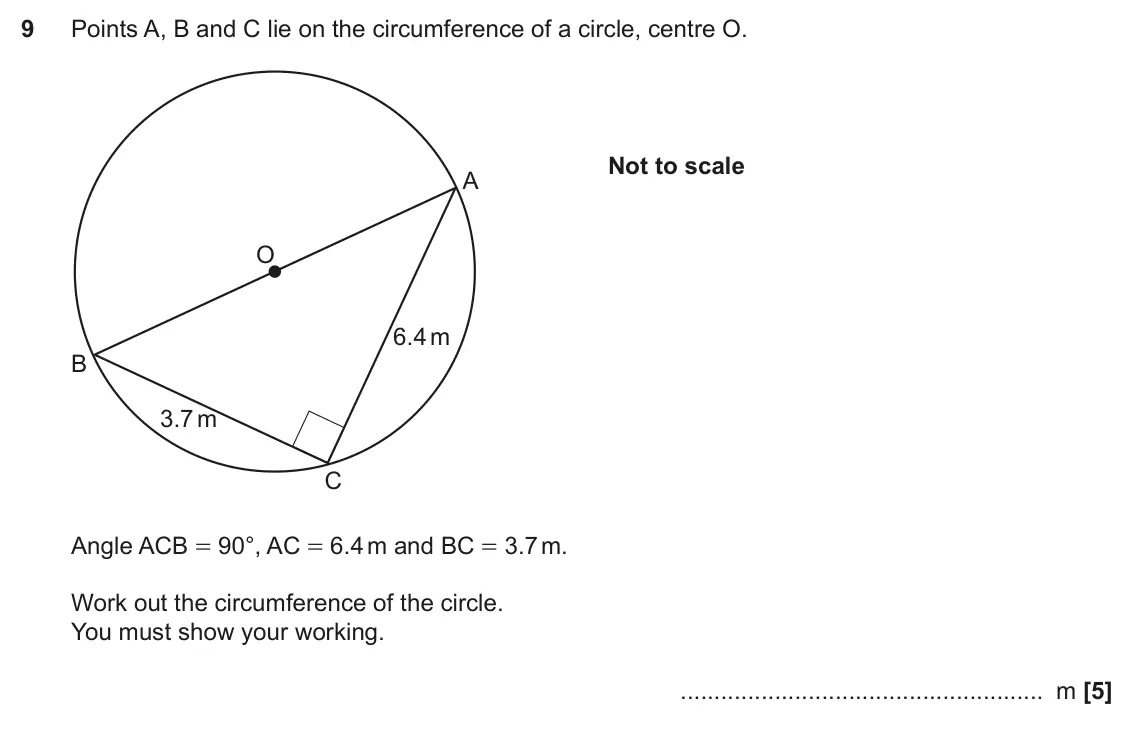 June 2022 Paper 4, question 9: Points A, B and C lie on the circumference of a circle, centre O. Not to scale A O 6.4 m B 3.7 m C Angle ACB = 90°, AC = 6.4 m and BC = 3.7 m. Work out the circ