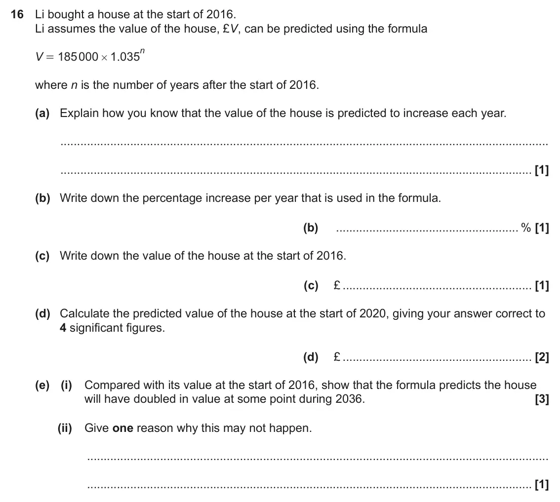 June 2022 Paper 4, question 16: Li bought a house at the start of 2016. Li assumes the value of the house, £V, can be predicted using the formula n V 185000 1 035 . = # where n is the number o