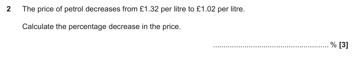 June 2023 Paper 4, question 2: The price of petrol decreases from £1.32 per litre to £1.02 per litre. Calculate the percentage decrease in the price. %