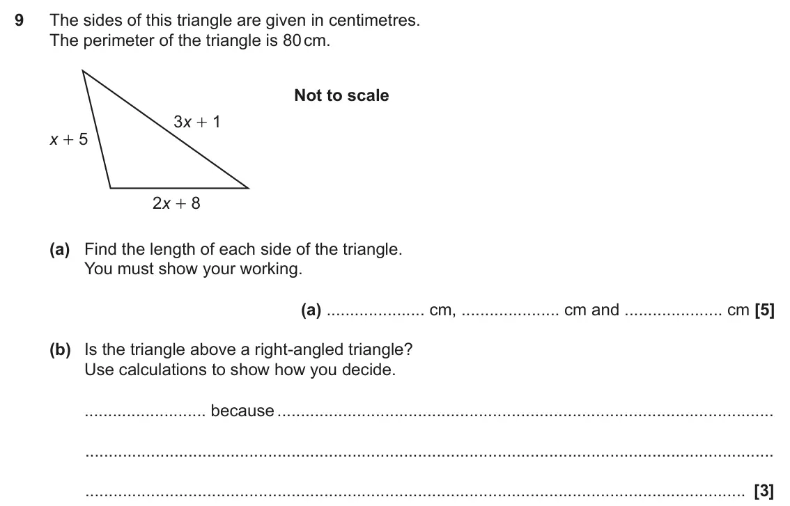 June 2023 Paper 4, question 9: The sides of this triangle are given in centimetres. The perimeter of the triangle is 80 cm. Not to scale 3x + 1 x + 5 2x + 8 (a) Find the length of each side o